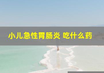 小儿急性胃肠炎 吃什么药